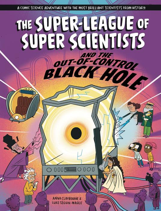 The Super-League of Super Scientists: and the Out-of-Control Black hole - Anna Claybourne,Luke Séguin-Magee - ebook