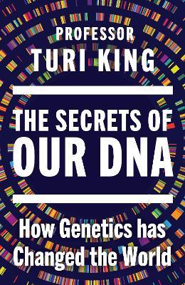 The Secrets of our DNA: How Genetics has Changed the World - Turi King - cover