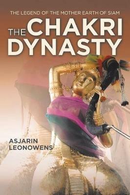 The Chakri Dynasty: The Legend of the Mother Earth of Siam - Asjarin Leonowens - cover