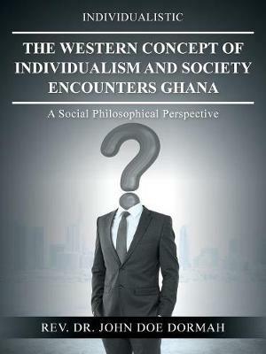 The Western Concept of Individualism and Society Encounters Ghana: A Social Philosophical Perspective - John Doe Dormah - cover