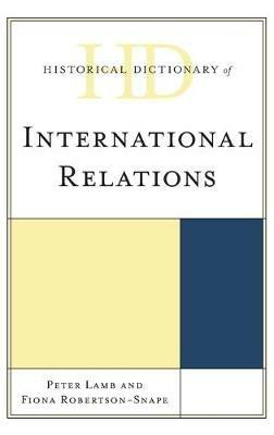 Historical Dictionary of International Relations - Peter Lamb,Fiona Robertson-Snape - cover