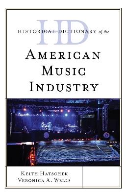 Historical Dictionary of the American Music Industry - Keith Hatschek,Veronica A. Wells - cover