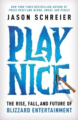 Play Nice: The Rise, Fall, and Future Of Blizzard Entertainment - Jason Schreier - cover