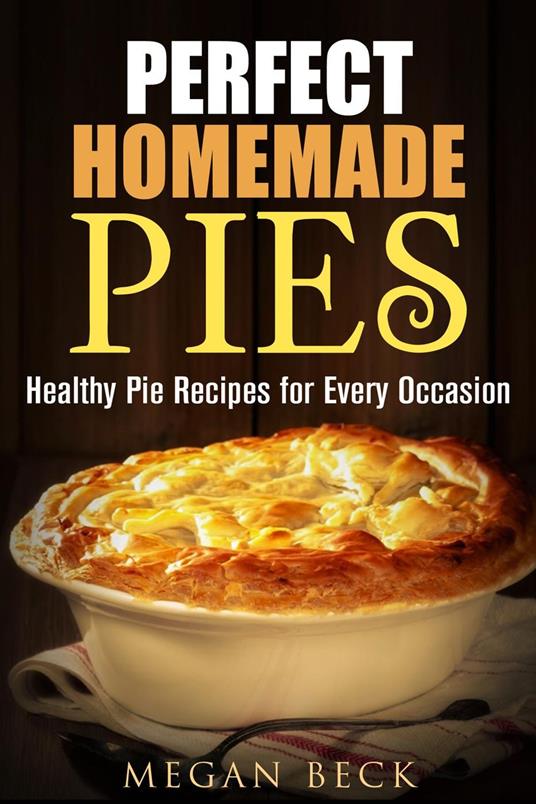 Perfect Homemade Pies: Healthy Pie Recipes for Every Occasion