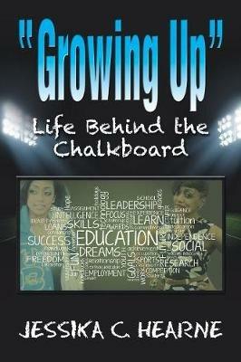 Growing Up: Life Behind the Chalkboard - Jessika C Hearne - cover