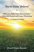 You've Gotta' Believe! or What you didn't know that you knew about Job Search and Career Marketing: A Consumer's Guide - Ronald Douglas Bascombe - cover