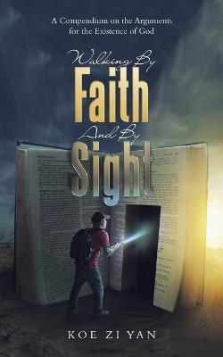 Walking by Faith and by Sight: A Compendium on the Arguments for the Existence of God - Koe Zi Yan - cover