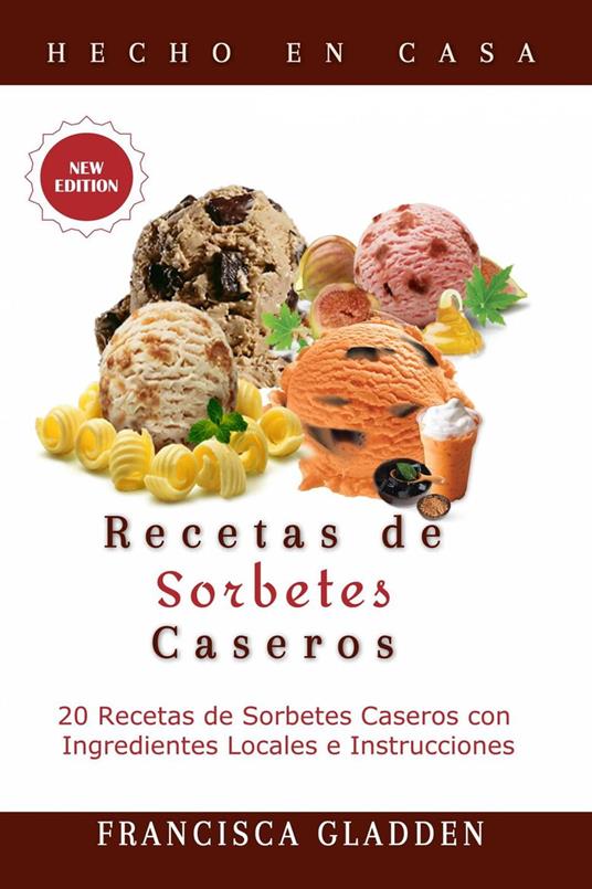 Recetas de Sorbetes Caseros: 20 Recetas de Sorbetes Caseros con Ingredientes Locales e Instrucciones