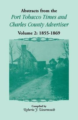 Abstracts from the Port Tobacco Times and Charles County Advertiser: Volume 2, 1855-1869 - Roberta J Wearmouth - cover