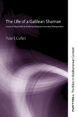 The Life of a Galilean Shaman: Jesus of Nazareth in Anthropological-Historical Perspective - Pieter F Craffert - cover