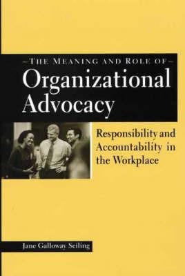 The Meaning and Role of Organizational Advocacy: Responsibility and Accountability in the Workplace - Jane G. Seiling - cover