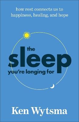 The Sleep You're Longing For: How Rest Connects Us to Happiness, Healing, and Hope - Ken Wytsma - cover
