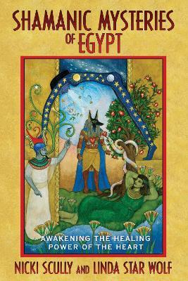 Shamanic Mysteries of Egypt: Awakening the Healing Power of the Heart - Nicki Scully,Linda Star Wolf - cover