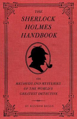 The Sherlock Holmes Handbook: The Methods and Mysteries of the World's Greatest Detective - Ransom Riggs - cover