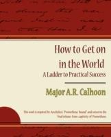 How to Get on in the World - A Ladder to Practical Success - A R Calhoon Major a R Calhoon,Major a R Calhoon - cover