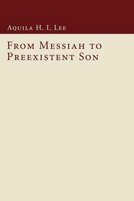 From Messiah to Preexistent Son - Aquila H I Lee - cover