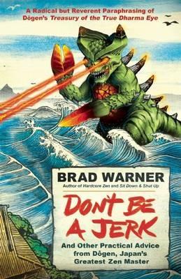 Don't be a Jerk and Other Practical Advice from Dogen, Japan's Greatest Zen Master: A Radical but Reverent Paraphrasing of Dogen's Treasury of the True Dharma Eye - Brad Warner - cover
