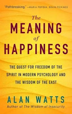 The Meaning of Happiness: The Quest for Freedom of the Spirit in Modern Psychology and the Wisdom of the East - Alan Watts - cover