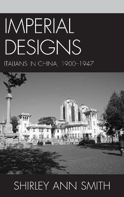 Imperial Designs: Italians in China 1900–1947 - Shirley Ann Smith - cover