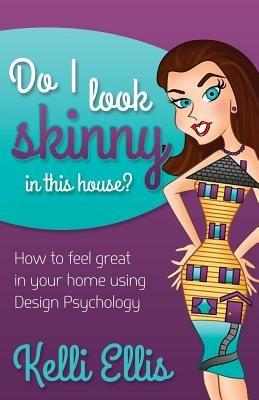 Do I Look Skinny In This House?: How to Feel Great In Your Home Using Design Psychology - Kelli Ellis - cover