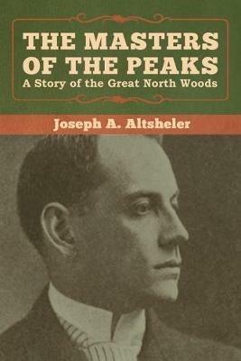 The Masters of the Peaks: A Story of the Great North Woods - Joseph a Altsheler - cover