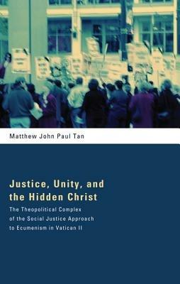 Justice, Unity, and the Hidden Christ: The Theopolitical Complex of the Social Justice Approach to Ecumenism in Vatican II - Matthew John Paul Tan - cover