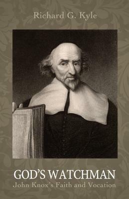 God's Watchman: John Knox's Faith and Vocation - Richard G Kyle - cover