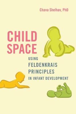 Child Space: An Integrated Approach to Infant Development Based on the Feldenkrais Method - Chava Shelhav - cover