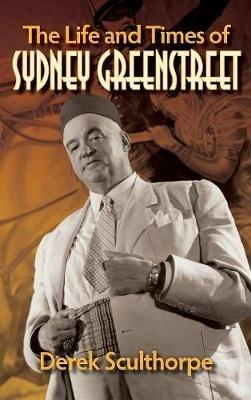 The Life and Times of Sydney Greenstreet (hardback) - Derek Sculthorpe - cover