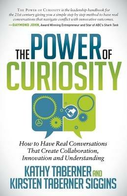 The Power of Curiosity: How to Have Real Conversations that create Collaboration, Innovation and Understanding - Kathy Taberner,Kirsten Siggins - cover