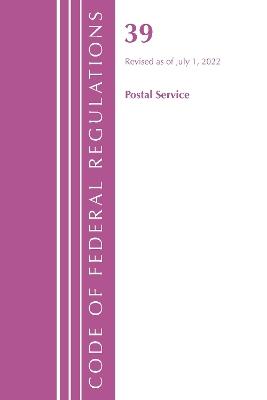 Code of Federal Regulations, Title 39 Postal Service, Revised as of July 1, 2022 - Office Of The Federal Register (U.S.) - cover