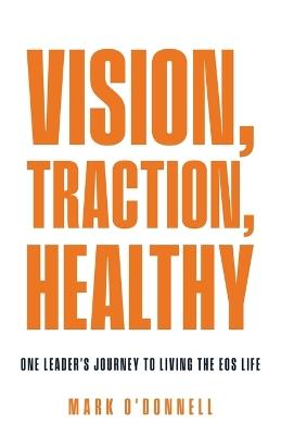 Vision, Traction, Healthy: One Leader's Journey to Living the EOS Life - Mark O'Donnell - cover