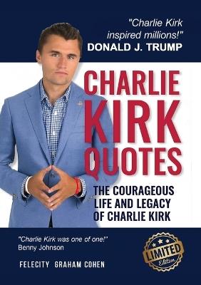 Charlie Kirk Quotes: The Courageous Life and Legacy of Charlie Kirk Founder, Turning Point USA - Felicity Graham Cohen - cover