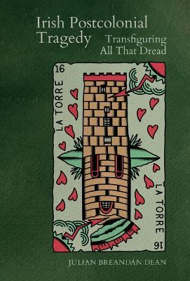 Irish Postcolonial Tragedy: Transfiguring All That Dread - Julian Breandán Dean - cover