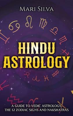 Hindu Astrology: A Guide to Vedic Astrology, the 12 Zodiac Signs and Nakshatras - Mari Silva - cover
