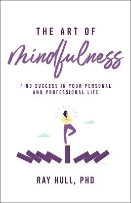 The Art of Mindfulness in Your Personal and Professional Life: 20 Practical Lessons to Boost Confidence, Communication, and Career Success - Ray Hull Phd - cover