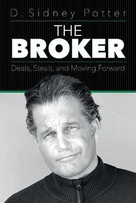 The Broker: Deals, Steals, and Moving Forward - D Sidney Potter - cover