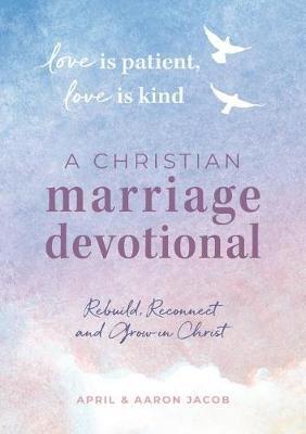 Love Is Patient, Love Is Kind: A Christian Marriage Devotional: Rebuild, Reconnect, and Grow in Christ - April Jacob,Aaron Jacob - cover