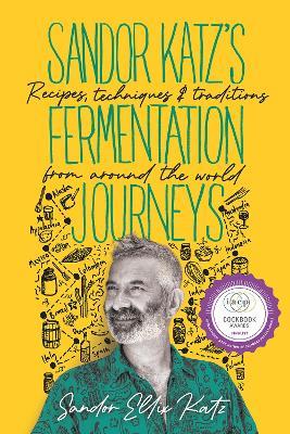 Sandor Katz’s Fermentation Journeys: Recipes, Techniques, and Traditions from around the World - Sandor Ellix Katz - cover