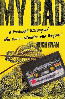My Bad: A Personal History of the Queer Nineties and Beyond - Hugh Ryan - cover