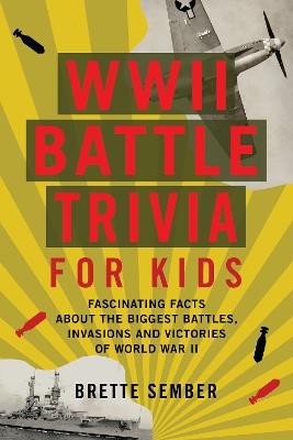 WWII Battle Trivia for Kids: Fascinating Facts about the Biggest Battles, Invasions, and Victories of World War II - Brette Sember - cover