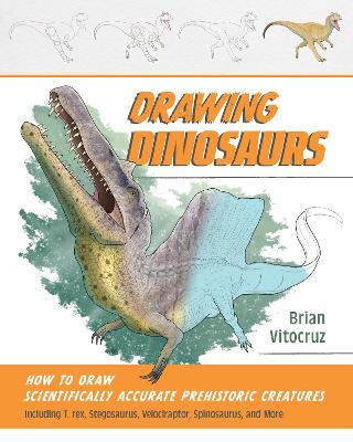 Drawing Dinosaurs: How to Draw Scientifically Accurate Prehistoric Creatures, Including T. rex, Stegosaurus, Velociraptor, Spinosaurus, and More (How to Draw Books) - Brian Vitocruz - cover
