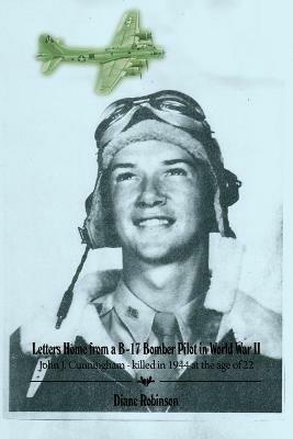 Letters Home from a B-17 Bomber Pilot in World War II: John J. Cunningham - killed in 1944 at the age of 22 - Diane Robinson - cover