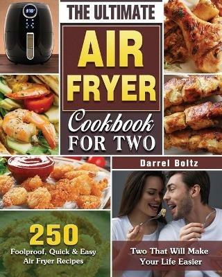 The Ultimate Air Fryer Cookbook for Two: 250 Foolproof, Quick & Easy Air Fryer Recipes for Two That Will Make Your Life Easier - Darrel Boltz - cover