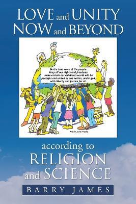 Love and Unity Now and Beyond According to Religion and Science - Barry James - cover