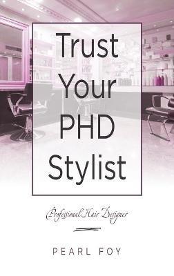 Trust Your Phd Stylist: Professional Hair Designer - Pearl Foy - cover