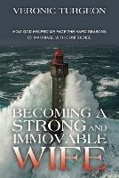 Becoming a Strong and Immovable Wife: How God Helped Me Face the Hard Seasons of Marriage with Confidence - Veronic Turgeon - cover