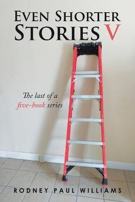 Even Shorter Stories V: The Last of a Five-Book Series - Rodney Paul Williams - cover