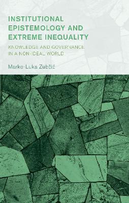 Institutional Epistemology and Extreme Inequality: Knowledge and Governance in a Non-ideal World - Marko-Luka Zubcic - cover