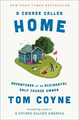 A Course Called Home: Adventures of an Accidental Golf Course Owner - Tom Coyne - cover